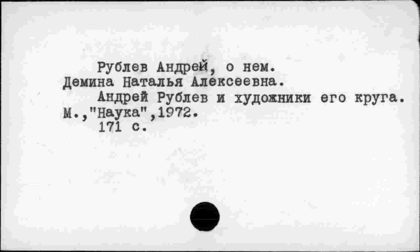 ﻿Рублев Андрей, о нем. Демина Наталья Алексеевна.
Андрей Рублев и художники его круга. М.,"Наука”,1972.
171 с.